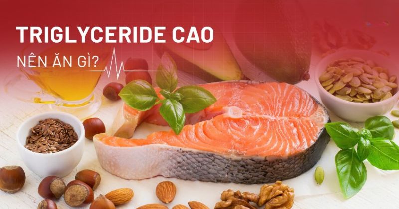 Chỉ số Triglyceride cao nên ăn gì, kiêng gì để tình trạng tốt hơn?