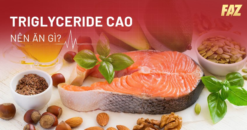 Chỉ số Triglyceride cao nên ăn gì, kiêng gì để tình trạng tốt hơn?