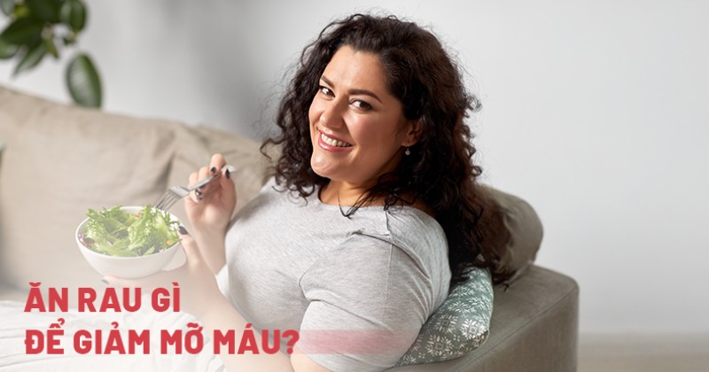 Ăn rau gì để giảm mỡ máu? 12 rau củ giảm hàm lượng cholesterol